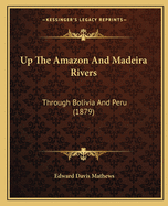 Up The Amazon And Madeira Rivers: Through Bolivia And Peru (1879)