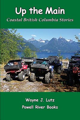 Up the Main: Coastal British Columbia Stories - Lutz, Wayne J