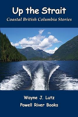 Up the Strait: Coastal British Columbia Stoires - Lutz, Wayne J