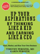 Up Your Aspirations by Thinking Like a Kid and Earning Like a CEO: Start, Market, and Run Your Own Business