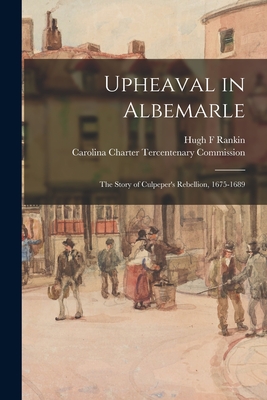Upheaval in Albemarle: the Story of Culpeper's Rebellion, 1675-1689 - Rankin, Hugh F, and Carolina Charter Tercentenary Commiss (Creator)