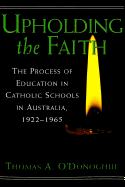 Upholding the Faith: The Process of Education in Catholic Schools in Australia, 1922-1965 - Sadovnik, Alan R (Editor), and Semel, Susan F (Editor), and O'Donoghue, Tom A