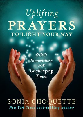 Uplifting Prayers to Light Your Way: 200 Invocations for Challenging Times - Choquette, Sonia