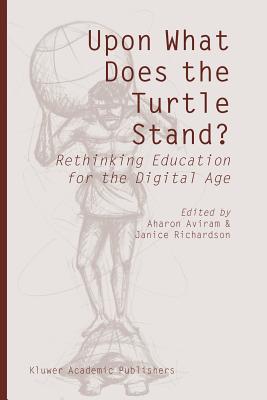 Upon What Does the Turtle Stand?: Rethinking Education for the Digital Age - Aviram, Aharon (Editor), and Richardson, Janice (Editor)