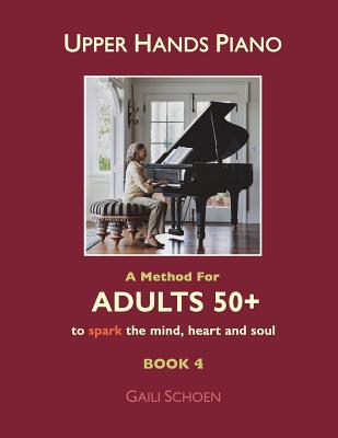 Upper Hands Piano: A Method For Adults 50+ to SPARK the Mind, Heart and Soul: Book 4 - Bateman, Melinda (Editor), and Cohen-Sheehy, Brendan (Contributions by), and Schoen, Gaili