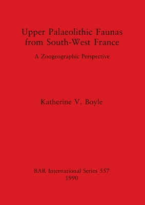 Upper Palaeolithic Faunas from South-West France: A Zoogeographic Perspective - Boyle, Katherine V
