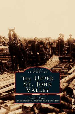 Upper St. John Valley - Sleeper, Frank H, and Madawaska Historical Society