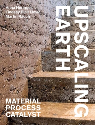 Upscaling Earth: Material, Process, Catalyst - Heringer, Anna, and Howe, Lindsay Blair, and Rauch, Martin