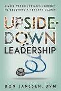 Upside-Down Leadership: A Zoo Veterinarian's Journey to Becoming a Servant Leader