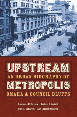 Upstream Metropolis: An Urban Biography of Omaha and Council Bluffs - Larsen, Lawrence Harold, and Cottrell, Barbara J, and Dalstrom, Harl A