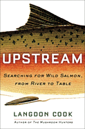 Upstream: Searching for Wild Salmon, from River to Table