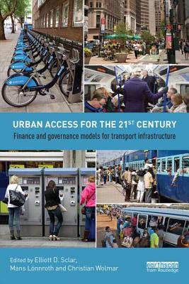 Urban Access for the 21st Century: Finance and Governance Models for Transport Infrastructure - Sclar, Elliott (Editor), and Lnnroth, Mns (Editor), and Wolmar, Christian (Editor)