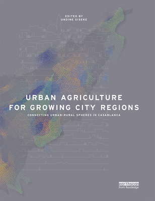 Urban Agriculture for Growing City Regions: Connecting Urban-Rural Spheres in Casablanca - Giseke, Undine (Editor), and Gerster-Bentaya, Maria (Editor), and Helten, Frank (Editor)