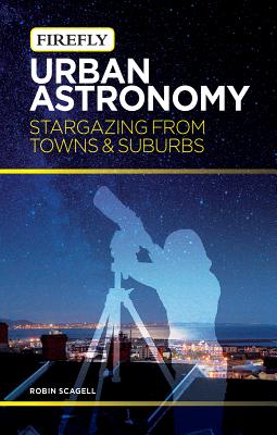 Urban Astronomy: Stargazing from Towns and Suburbs - Scagell, Robin