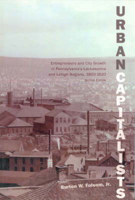 Urban Capitalists: Entrepreneurs and City Growth in Pennsylvania's Lackawanna and Lehigh Regions 1800-1920 - Folsom Jr, Burton W