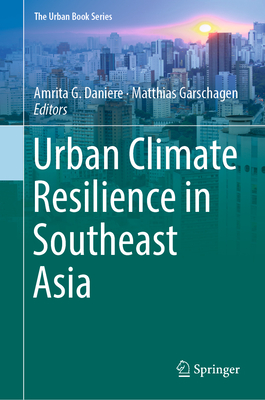 Urban Climate Resilience in Southeast Asia - Daniere, Amrita G (Editor), and Garschagen, Matthias (Editor)