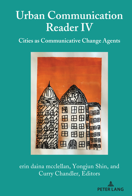 Urban Communication Reader IV: Cities as Communicative Change Agents - Gumpert, Gary, and McClellan, Erin Daina (Editor), and Shin, Yongjun (Editor)