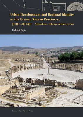 Urban Development and Regional Identity in the Eastern Roman Provinces, 50 B.C.- AD 250: Aphrodisias, Ephesos, Athens, Gerasa y - Raja, Rubina