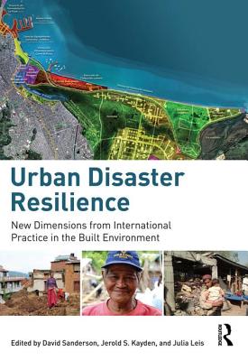 Urban Disaster Resilience: New Dimensions from International Practice in the Built Environment - Sanderson, David (Editor), and Kayden, Jerold (Editor), and Leis, Julia (Editor)
