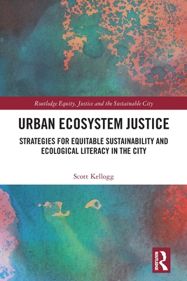 Urban Ecosystem Justice: Strategies for Equitable Sustainability and Ecological Literacy in the City - Kellogg, Scott