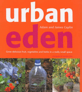 Urban Eden: Grow Delicious Fruit, Vegetables and Herbs in a Really Small Space - Caplin, Adam