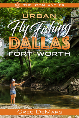 Urban Fly Fishing Dallas - Fort Worth - DeMars, Greg