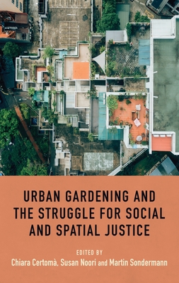 Urban Gardening and the Struggle for Social and Spatial Justice - Certom, Chiara (Editor), and Noori, Susan (Editor), and Sondermann, Martin (Editor)