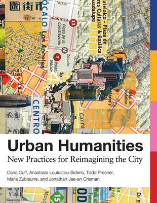 Urban Humanities: New Practices for Reimagining the City - Cuff, Dana, and Loukaitou-Sideris, Anastasia, and Presner, Todd