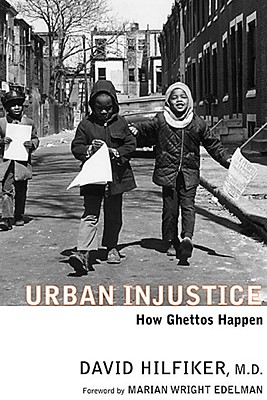 Urban Injustice: How Ghettos Happen - Hilfiker, David, Dr., and Edelman, Marian Wright (Introduction by)