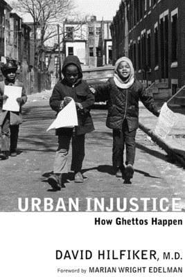Urban Injustice: How Ghettos Happen - Hilfiker, David, and Edelman, Marian Wright (Foreword by)