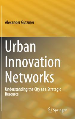 Urban Innovation Networks: Understanding the City as a Strategic Resource - Gutzmer, Alexander