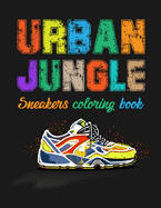 Urban Jungle Sneakers Coloring Book: Street Style Sneakers Shoes Coloring Book For Adults And Teens