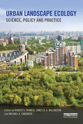 Urban Landscape Ecology: Science, policy and practice - Francis, Robert A. (Editor), and Millington, James D.A. (Editor), and Chadwick, Michael A. (Editor)