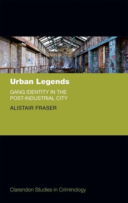 Urban Legends: Gang Identity in the Post-Industrial City - Fraser, Alistair