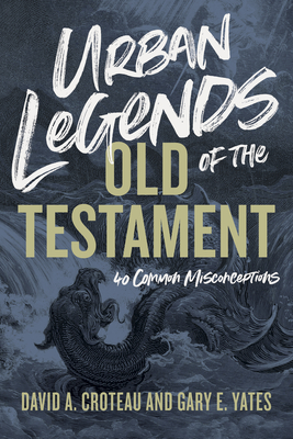 Urban Legends of the Old Testament: 40 Common Misconceptions - Croteau, David A, and Yates, Gary