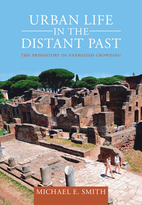 Urban Life in the Distant Past: The Prehistory of Energized Crowding - Smith, Michael E.