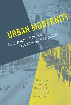 Urban Modernity: Cultural Innovation in the Second Industrial Revolution - Levin, Miriam R, and Forgan, Sophie, and Hessler, Martina