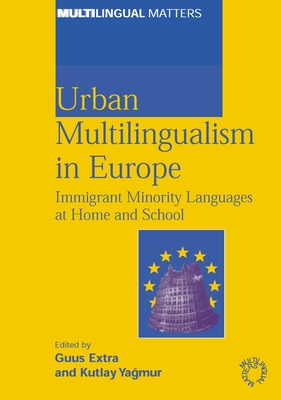 Urban Multilingualism in Europe: Immigrant Minority Languages at Home and School - Extra, Guus (Editor), and Yagmur, Kutlay (Editor)