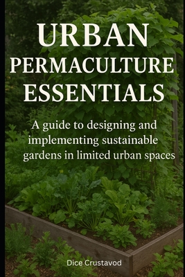 Urban Permaculture Essentials: A guide to designing and implementing sustainable gardens in limited urban spaces - Crustavod, Dice