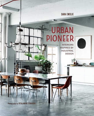 Urban Pioneer: Interiors Inspired by Industrial Design - Emslie, Sara
