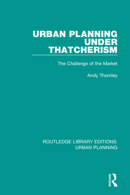 Urban Planning Under Thatcherism: The Challenge of the Market - Thornley, Andy