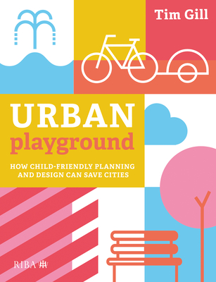 Urban Playground: How Child-Friendly Planning and Design Can Save Cities - Gill, Tim
