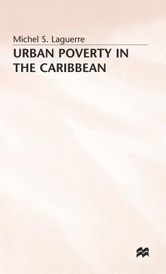 Urban Poverty in the Caribbean: French Martinique as a Social Laboratory - Laguerre, Michel S.