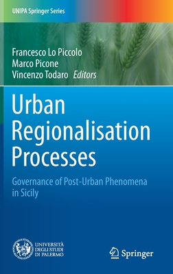 Urban Regionalisation Processes: Governance of Post-Urban Phenomena in Sicily - Lo Piccolo, Francesco (Editor), and Picone, Marco (Editor), and Todaro, Vincenzo (Editor)