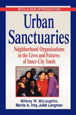 Urban Sanctuaries: Neighborhood Organizations in the Lives and Futures of Inner-City Youth - McLaughlin, Milbrey W, B.A., Ed.M., Ed.D., and Irby, Merita A, and Langman, Juliet