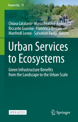 Urban Services to Ecosystems: Green Infrastructure Benefits from the Landscape to the Urban Scale - Catalano, Chiara (Editor), and Andreucci, Maria Beatrice (Editor), and Guarino, Riccardo (Editor)