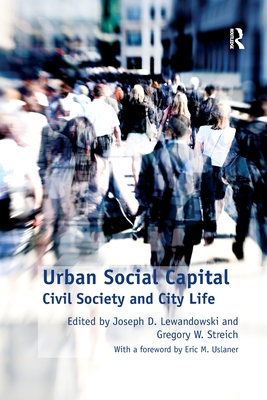 Urban Social Capital: Civil Society and City Life - Streich, Gregory W., and Lewandowski, Joseph D. (Editor)