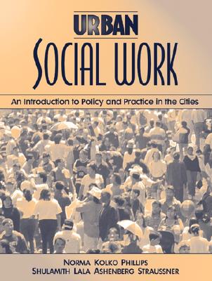 Urban Social Work: An Introduction to Policy and Practice in the Cities - Phillips, Norma, and Straussner, Shulamith