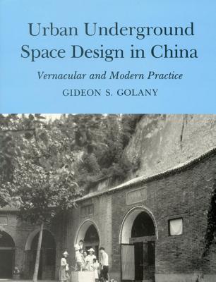 Urban Underground Space Design in China: Vernacular and Modern Practice - Golany, Gideon S