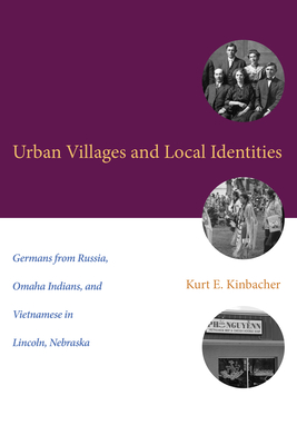 Urban Villages and Local Identities: Germans from Russia, Omaha Indians, and Vietnamese in Lincoln, Nebraska - Kinbacher, Kurt E, and Mahoney, Timothy R (Foreword by)
